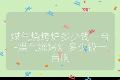 煤氣燒烤爐多少錢一臺-煤氣燒烤爐多少錢一臺啊