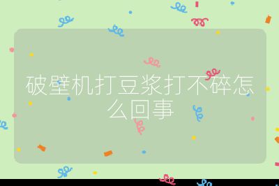 破壁機打豆?jié){打不碎怎么回事