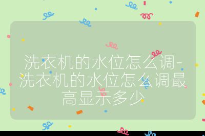 洗衣機的水位怎么調-洗衣機的水位怎么調最高顯示多少
