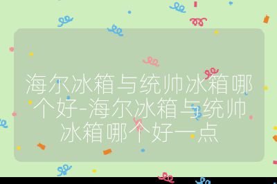 海爾冰箱與統(tǒng)帥冰箱哪個(gè)好-海爾冰箱與統(tǒng)帥冰箱哪個(gè)好一點(diǎn)