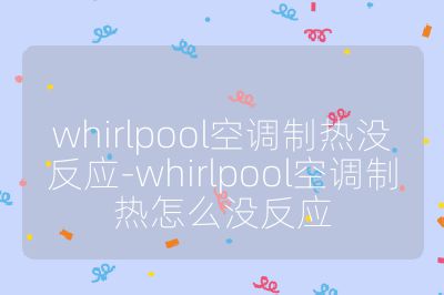 whirlpool空調(diào)制熱沒反應(yīng)-whirlpool空調(diào)制熱怎么沒反應(yīng)