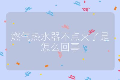 燃氣熱水器不點火了是怎么回事
