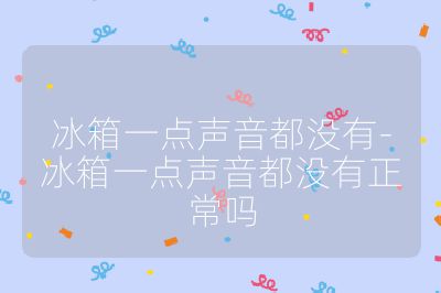冰箱一點(diǎn)聲音都沒(méi)有-冰箱一點(diǎn)聲音都沒(méi)有正常嗎