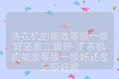 洗衣機的能效等級一級好還是二級好-洗衣機的能效等級一級好還是二級好呢