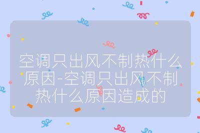 空調只出風不制熱什么原因-空調只出風不制熱什么原因造成的