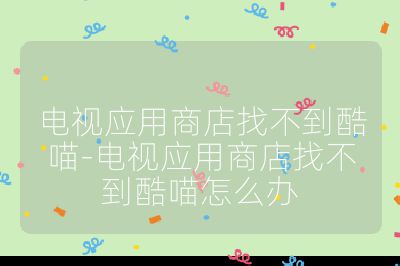 電視應用商店找不到酷喵-電視應用商店找不到酷喵怎么辦