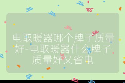 電取暖器哪個牌子質(zhì)量好-電取暖器什么牌子質(zhì)量好又省電