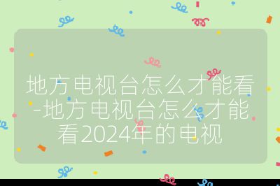 地方電視臺怎么才能看-地方電視臺怎么才能看2024年的電視
