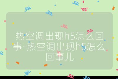 熱空調(diào)出現(xiàn)h5怎么回事-熱空調(diào)出現(xiàn)h5怎么回事兒