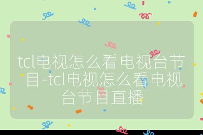tcl電視怎么看電視臺節(jié)目-tcl電視怎么看電視臺節(jié)目直播