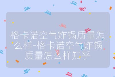 格卡諾空氣炸鍋質量怎么樣-格卡諾空氣炸鍋質量怎么樣知乎
