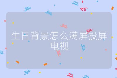 生日背景怎么滿屏投屏電視
