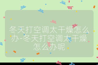 冬天打空調太干燥怎么辦-冬天打空調太干燥怎么辦呢