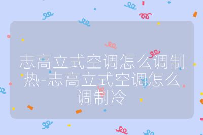 志高立式空調(diào)怎么調(diào)制熱-志高立式空調(diào)怎么調(diào)制冷
