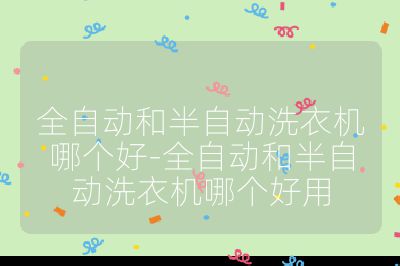全自動和半自動洗衣機哪個好-全自動和半自動洗衣機哪個好用