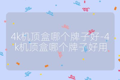 4k機頂盒哪個牌子好-4k機頂盒哪個牌子好用