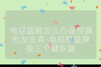 電視藍屏怎么辦遙控器也沒法弄-電視機藍屏按三個鍵恢復