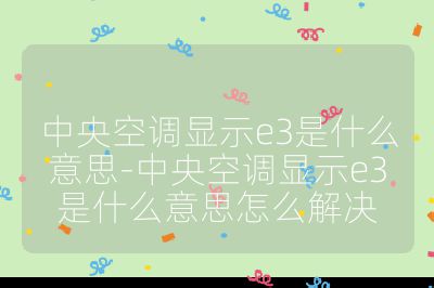 中央空調顯示e3是什么意思-中央空調顯示e3是什么意思怎么解決