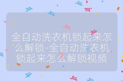 全自動洗衣機鎖起來怎么解鎖-全自動洗衣機鎖起來怎么解鎖視頻
