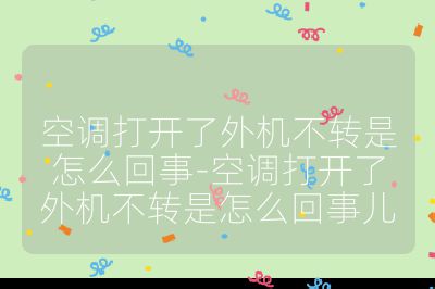 空調打開了外機不轉是怎么回事-空調打開了外機不轉是怎么回事兒