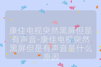 康佳電視突然黑屏但是有聲音-康佳電視突然黑屏但是有聲音是什么原因