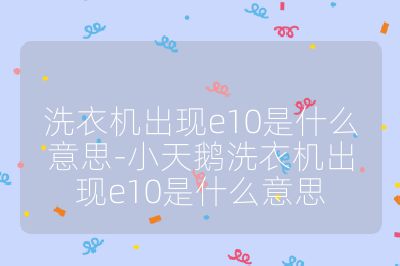 洗衣機出現e10是什么意思-小天鵝洗衣機出現e10是什么意思