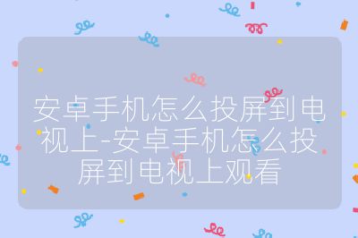 安卓手機(jī)怎么投屏到電視上-安卓手機(jī)怎么投屏到電視上觀看