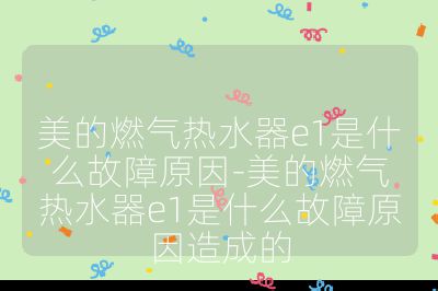 美的燃氣熱水器e1是什么故障原因-美的燃氣熱水器e1是什么故障原因造成的