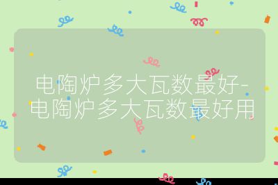 電陶爐多大瓦數(shù)最好-電陶爐多大瓦數(shù)最好用