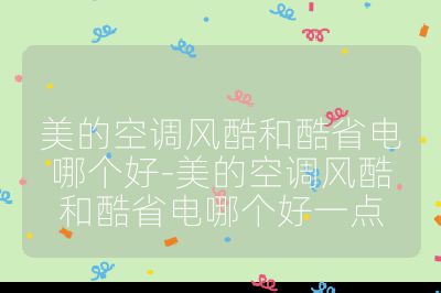 美的空調風酷和酷省電哪個好-美的空調風酷和酷省電哪個好一點