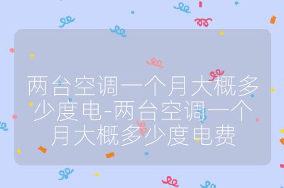兩臺空調(diào)一個月大概多少度電-兩臺空調(diào)一個月大概多少度電費