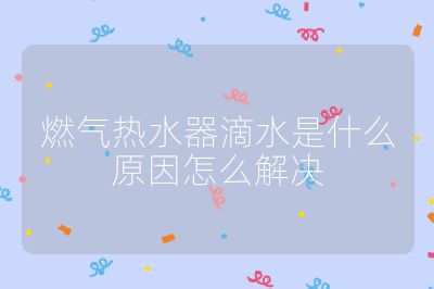 燃氣熱水器滴水是什么原因怎么解決