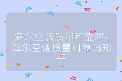 海爾空調質量可靠嗎-海爾空調質量可靠嗎知乎