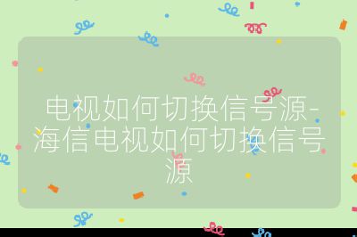 電視如何切換信號(hào)源-海信電視如何切換信號(hào)源