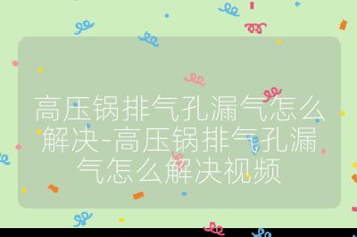 高壓鍋排氣孔漏氣怎么解決-高壓鍋排氣孔漏氣怎么解決視頻
