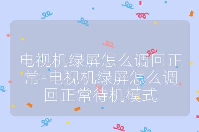 電視機綠屏怎么調(diào)回正常-電視機綠屏怎么調(diào)回正常待機模式