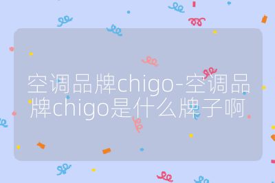 空調品牌chigo-空調品牌chigo是什么牌子啊