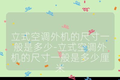 立式空調外機的尺寸一般是多少-立式空調外機的尺寸一般是多少厘米