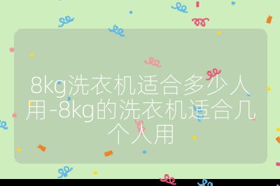8kg洗衣機適合多少人用-8kg的洗衣機適合幾個人用