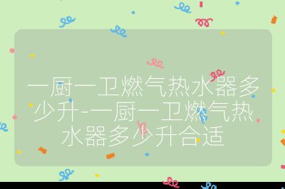 一廚一衛燃氣熱水器多少升-一廚一衛燃氣熱水器多少升合適