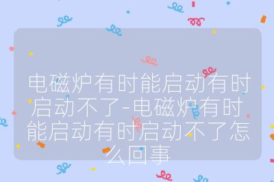 電磁爐有時(shí)能啟動(dòng)有時(shí)啟動(dòng)不了-電磁爐有時(shí)能啟動(dòng)有時(shí)啟動(dòng)不了怎么回事