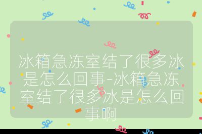 冰箱急凍室結(jié)了很多冰是怎么回事-冰箱急凍室結(jié)了很多冰是怎么回事啊