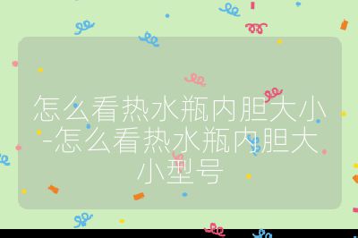 怎么看熱水瓶內(nèi)膽大小-怎么看熱水瓶內(nèi)膽大小型號