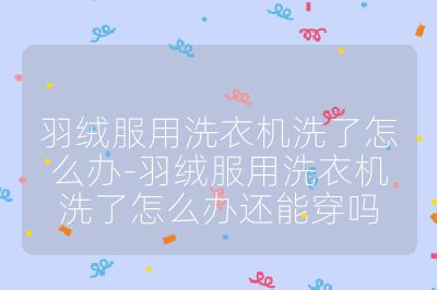 羽絨服用洗衣機洗了怎么辦-羽絨服用洗衣機洗了怎么辦還能穿嗎