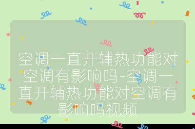 空調一直開輔熱功能對空調有影響嗎-空調一直開輔熱功能對空調有影響嗎視頻