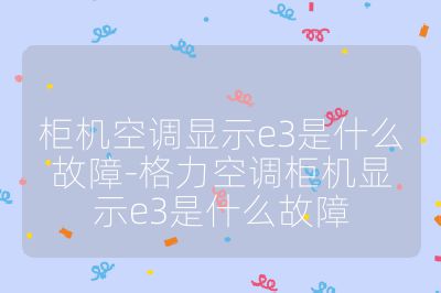 柜機空調顯示e3是什么故障-格力空調柜機顯示e3是什么故障