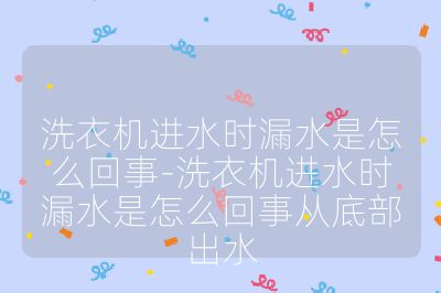 洗衣機(jī)進(jìn)水時(shí)漏水是怎么回事-洗衣機(jī)進(jìn)水時(shí)漏水是怎么回事從底部出水