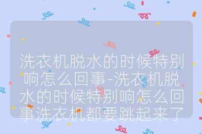 洗衣機(jī)脫水的時(shí)候特別響怎么回事-洗衣機(jī)脫水的時(shí)候特別響怎么回事洗衣機(jī)都要跳起來了