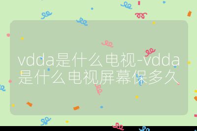 vdda是什么電視-vdda是什么電視屏幕保多久