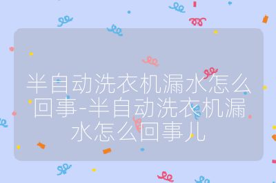 半自動洗衣機漏水怎么回事-半自動洗衣機漏水怎么回事兒